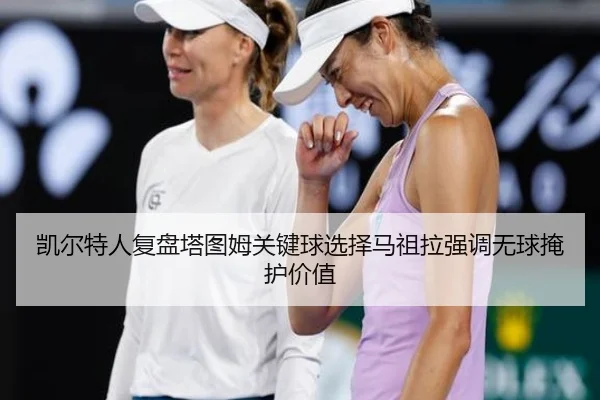 凯尔特人复盘塔图姆关键球选择马祖拉强调无球掩护价值