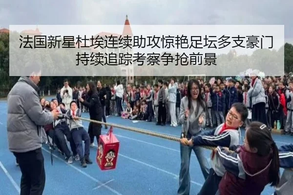 法国新星杜埃连续助攻惊艳足坛多支豪门持续追踪考察争抢前景