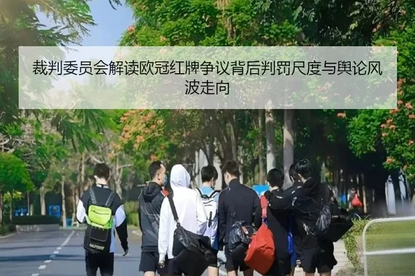 裁判委员会解读欧冠红牌争议背后判罚尺度与舆论风波走向